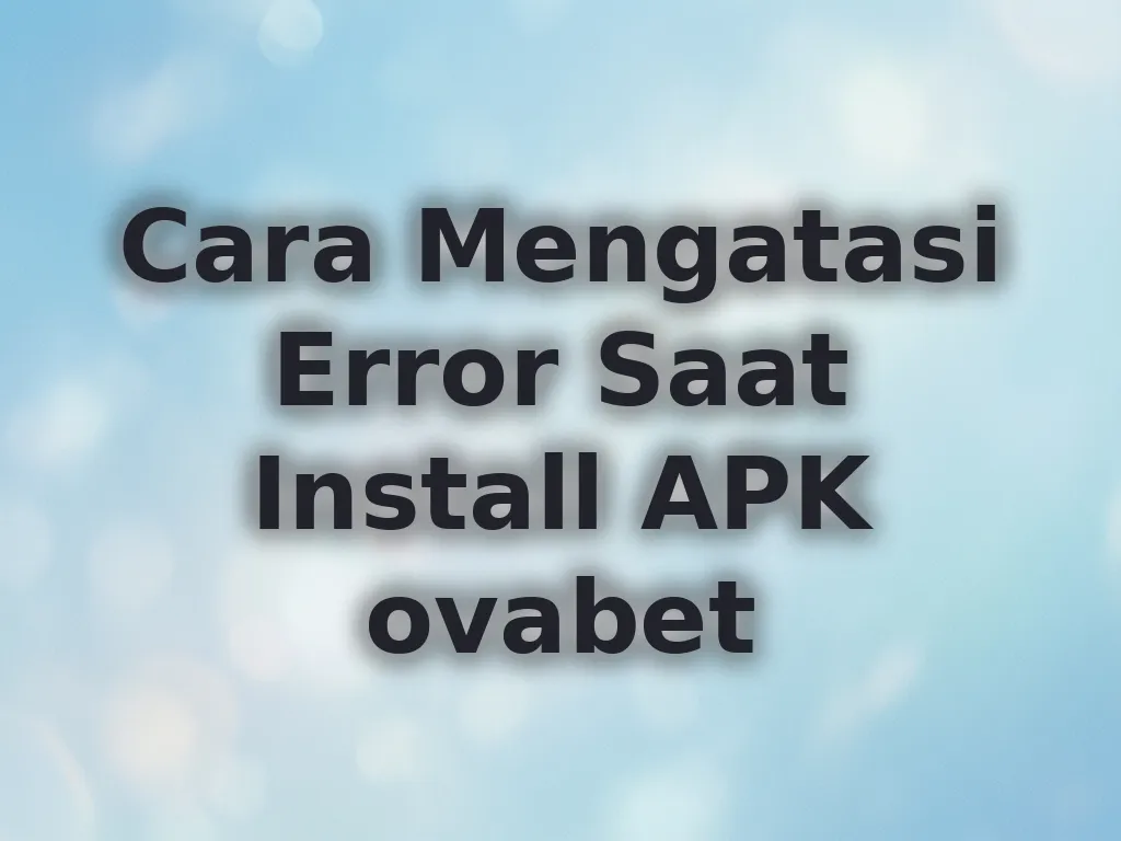 Cara Mengatasi Error Saat Install APK ovabet
