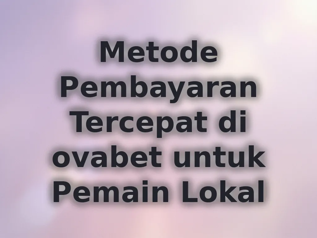 Metode Pembayaran Tercepat di ovabet untuk Pemain Lokal
